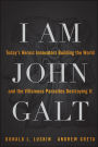 I Am John Galt: Today's Heroic Innovators Building the World and the Villainous Parasites Destroying It