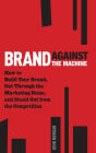 Brand Against the Machine: How to Build Your Brand, Cut Through the Marketing Noise, and Stand Out from the Competition