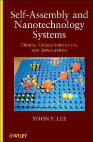 Title: Self-Assembly and Nanotechnology Systems: Design, Characterization, and Applications, Author: Yoon S. Lee
