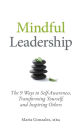 Mindful Leadership: The 9 Ways to Self-Awareness, Transforming Yourself, and Inspiring Others