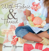 Title: With Fabric and Thread: More Than 20 Inspired Quilting and Sewing Patterns, Author: Joanna Figueroa