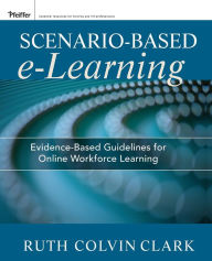 Title: Scenario-based e-Learning: Evidence-Based Guidelines for Online Workforce Learning / Edition 1, Author: Ruth C. Clark