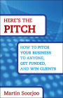 Here's the Pitch: How to Pitch Your Business to Anyone, Get Funded, and Win Clients