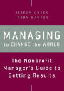 Managing to Change the World: The Nonprofit Manager's Guide to Getting Results / Edition 2