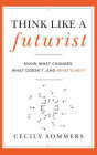 Think Like a Futurist: Know What Changes, What Doesn't, and What's Next