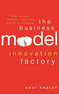 The Business Model Innovation Factory: How to Stay Relevant When The World is Changing