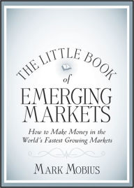 The Little Book of Emerging Markets: How To Make Money in the Worlds Fastest Growing Markets