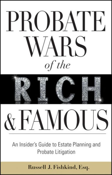 Probate Wars of the Rich and Famous: An Insider's Guide to Estate Planning and Probate Litigation