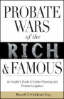 Probate Wars of the Rich and Famous: An Insider's Guide to Estate Planning and Probate Litigation
