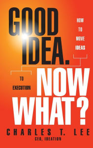 Good Idea. Now What: How to Move Ideas to Execution