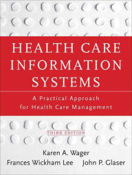 Title: Health Care Information Systems: A Practical Approach for Health Care Management / Edition 3, Author: Karen A. Wager