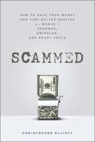 Title: Scammed: How to Save Your Money and Find Better Service in a World of Schemes, Swindles, and Shady Deals, Author: Christopher Elliott