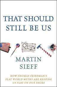 Title: That Should Still Be Us: How Thomas Friedman's Flat World Myths Are Keeping Us Flat on Our Backs, Author: Martin  Sieff