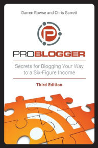 Title: ProBlogger: Secrets for Blogging Your Way to a Six-Figure Income, Author: Darren Rowse