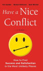 Have a Nice Conflict: How to Find Success and Satisfaction in the Most Unlikely Places