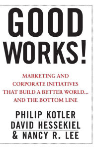 Title: Good Works!: Marketing and Corporate Initiatives that Build a Better World...and the Bottom Line, Author: Philip Kotler