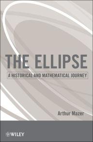 Title: The Ellipse: A Historical and Mathematical Journey, Author: Arthur Mazer