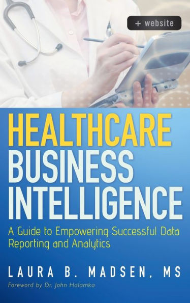 Healthcare Business Intelligence, + Website: A Guide to Empowering Successful Data Reporting and Analytics / Edition 1