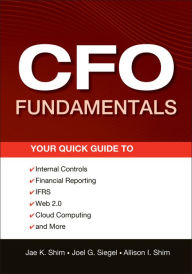 Title: CFO Fundamentals: Your Quick Guide to Internal Controls, Financial Reporting, IFRS, Web 2.0, Cloud Computing, and More, Author: Jae K. Shim