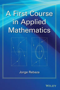 Title: A First Course in Applied Mathematics / Edition 1, Author: Jorge Rebaza