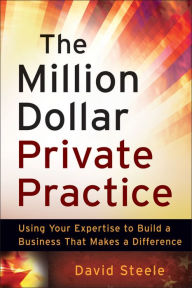 Title: The Million Dollar Private Practice: Using Your Expertise to Build a Business That Makes a Difference, Author: David Steele