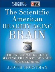 Title: The Scientific American Healthy Aging Brain: The Neuroscience of Making the Most of Your Mature Mind, Author: Judith Horstman