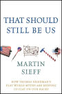 That Should Still Be Us: How Thomas Friedman's Flat World Myths Are Keeping Us Flat on Our Backs