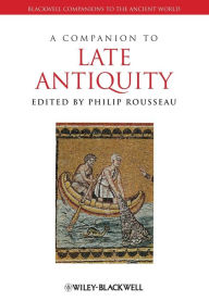 Title: A Companion to Late Antiquity / Edition 1, Author: Philip Rousseau