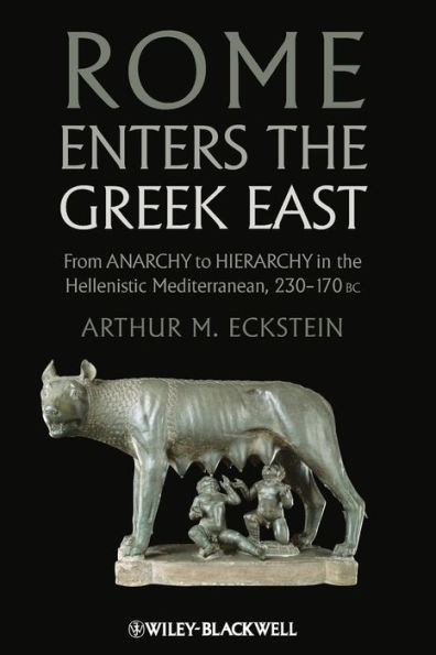 Rome Enters the Greek East: From Anarchy to Hierarchy in the Hellenistic Mediterranean, 230-170 BC / Edition 1
