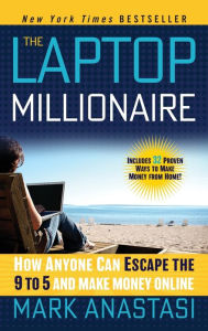 Title: The Laptop Millionaire: How Anyone Can Escape the 9 to 5 and Make Money Online, Author: Mark Anastasi
