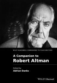 Title: A Companion to Robert Altman / Edition 1, Author: Adrian Danks