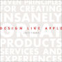 Design like Apple: Seven Principles for Creating Insanely Great Products, Services, and Experiences