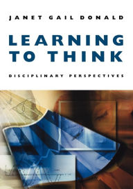 Title: Learning to Think: Disciplinary Perspectives / Edition 1, Author: Janet Gail Donald