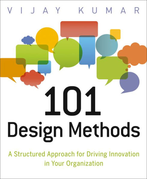 101 Design Methods: A Structured Approach for Driving Innovation in Your Organization