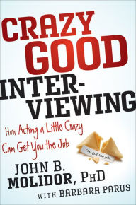 Crazy Good Interviewing: How Acting A Little Crazy Can Get You The Job