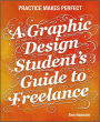 A Graphic Design Student's Guide to Freelance: Practice Makes Perfect / Edition 1