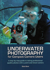 Title: Underwater Photography: A Step-by-Step Guide to Taking Professional Quality Underwater Photos With a Point-and-Shoot Camera, Author: Maria Munn