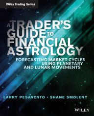 Title: A Trader's Guide to Financial Astrology: Forecasting Market Cycles Using Planetary and Lunar Movements / Edition 1, Author: Larry Pasavento