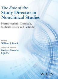 Title: The Role of the Study Director in Nonclinical Studies: Pharmaceuticals, Chemicals, Medical Devices, and Pesticides / Edition 1, Author: William J. Brock