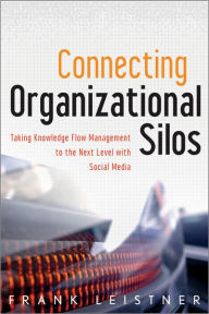 Connecting Organizational Silos: Taking Knowledge Flow Management to the Next Level with Social Media / Edition 1