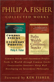 Title: Philip A. Fisher Collected Works, Foreword by Ken Fisher: Common Stocks and Uncommon Profits, Paths to Wealth through Common Stocks, Conservative Investors Sleep Well, and Developing an Investment Philosophy, Author: Philip A. Fisher