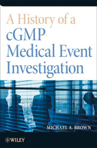 Title: A History of a cGMP Medical Event Investigation / Edition 1, Author: Michael A. Brown