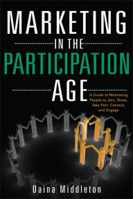 Marketing in the Participation Age: A Guide to Motivating People to Join, Share, Take Part, Connect, and Engage