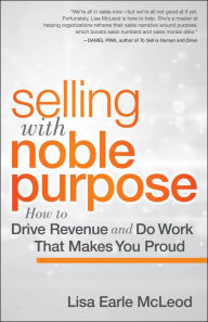 Selling with Noble Purpose: How to Drive Revenue and Do Work that Makes You Proud