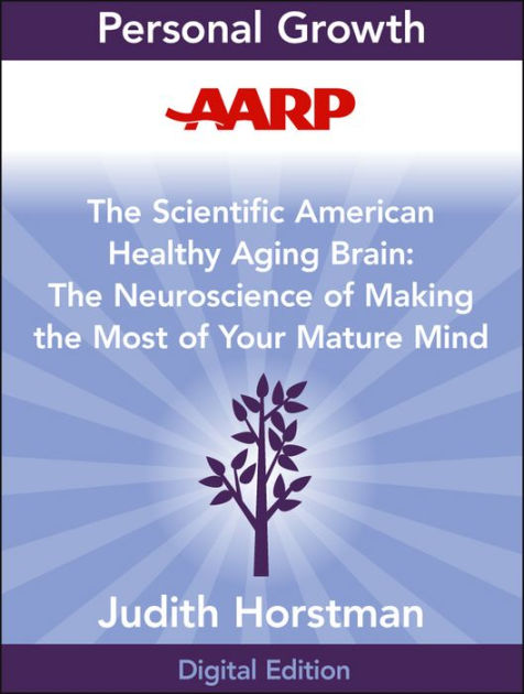 AARP The Scientific American Healthy Aging Brain: The Neuroscience of Making the Most of Your 