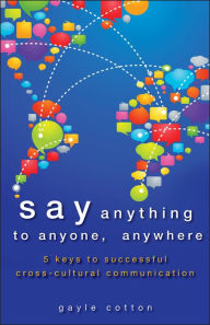 Title: Say Anything to Anyone, Anywhere: 5 Keys To Successful Cross-Cultural Communication, Author: Gayle Cotton