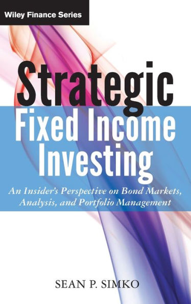 Strategic Fixed Income Investing: An Insider's Perspective on Bond Markets, Analysis, and Portfolio Management / Edition 1