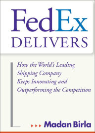 Title: FedEx Delivers: How the World's Leading Shipping Company Keeps Innovating and Outperforming the Competition, Author: Madan Birla