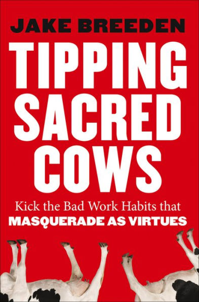 Tipping Sacred Cows: Kick the Bad Work Habits that Masquerade as Virtues