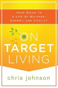 Title: On Target Living: Your Guide to a Life of Balance, Energy, and Vitality, Author: Chris Johnson
